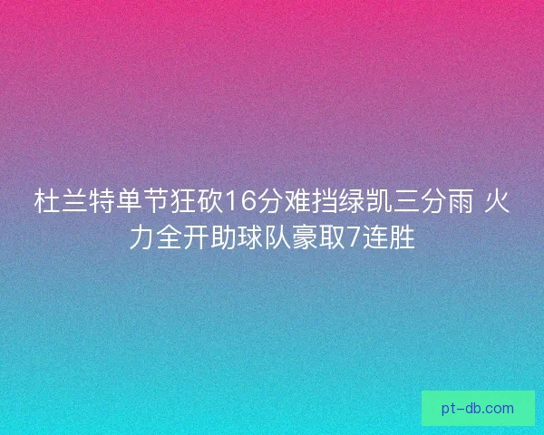 杜兰特单节狂砍16分难挡绿凯三分雨 火力全开助球队豪取7连胜
