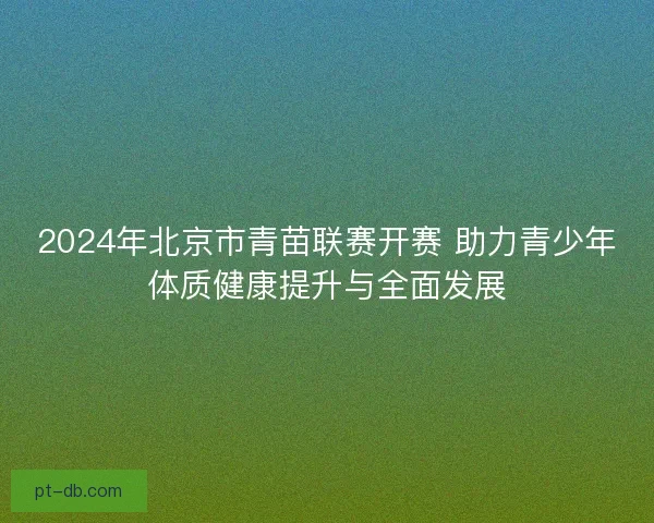 2024年北京市青苗联赛开赛 助力青少年体质健康提升与全面发展