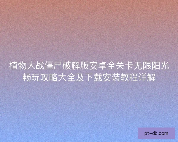 植物大战僵尸破解版安卓全关卡无限阳光畅玩攻略大全及下载安装教程详解