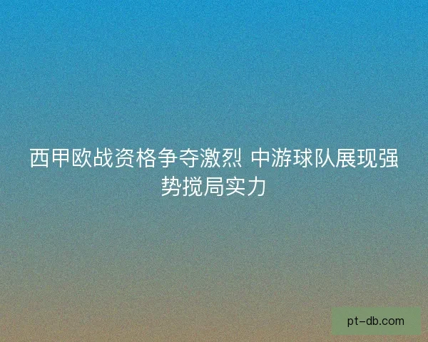 西甲欧战资格争夺激烈 中游球队展现强势搅局实力